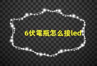 6伏電瓶怎么接led燈珠 LED怎么直接接電瓶